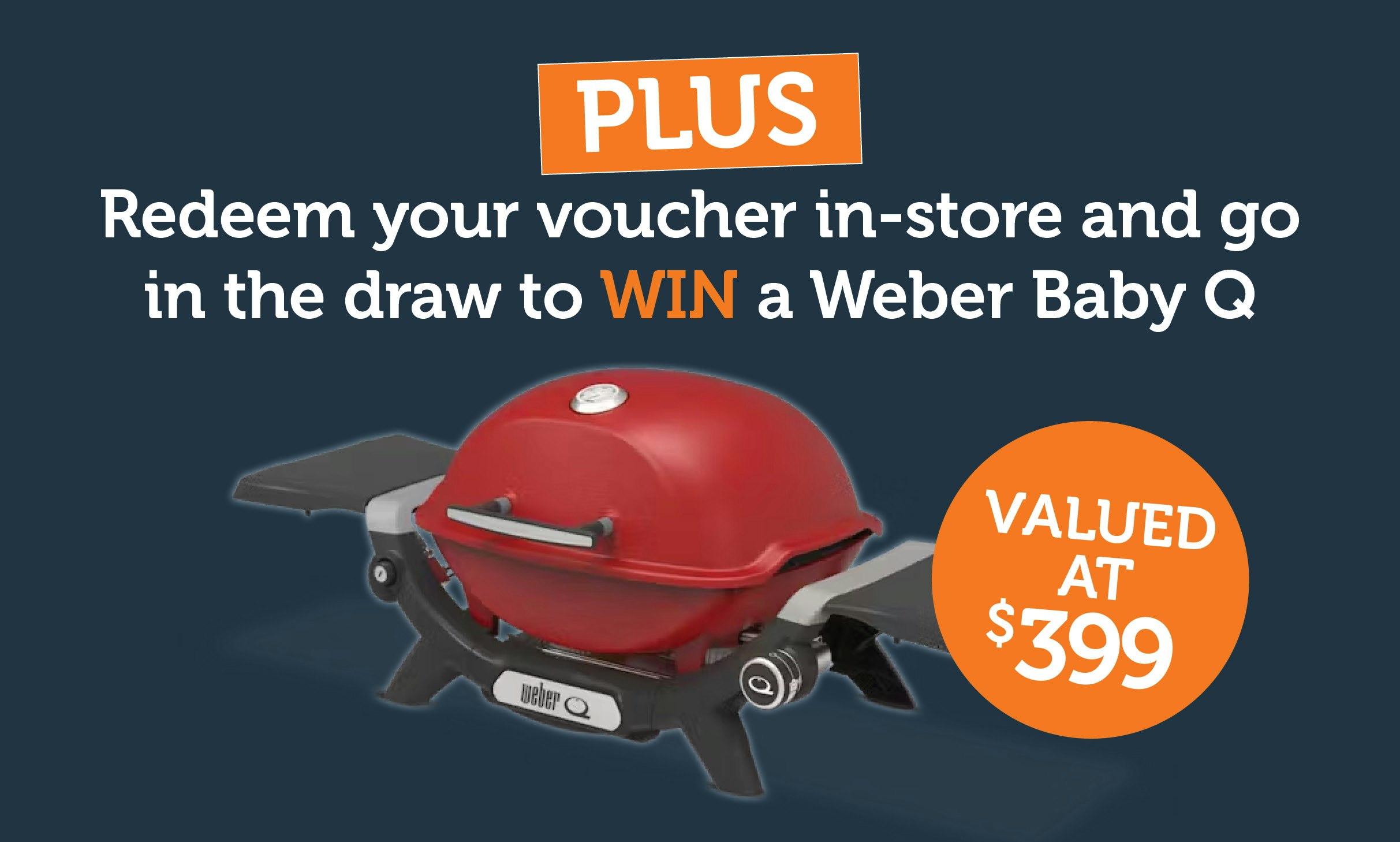 Plus redeem your voucher in-store and go in the draw to win a Webber BabyQ